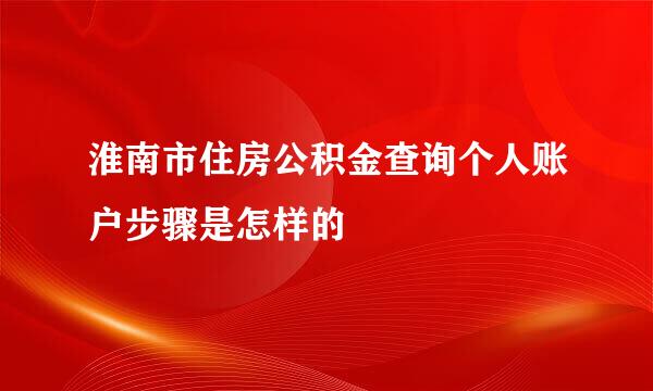 淮南市住房公积金查询个人账户步骤是怎样的