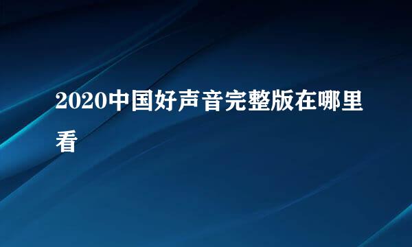 2020中国好声音完整版在哪里看