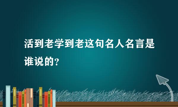 活到老学到老这句名人名言是谁说的？