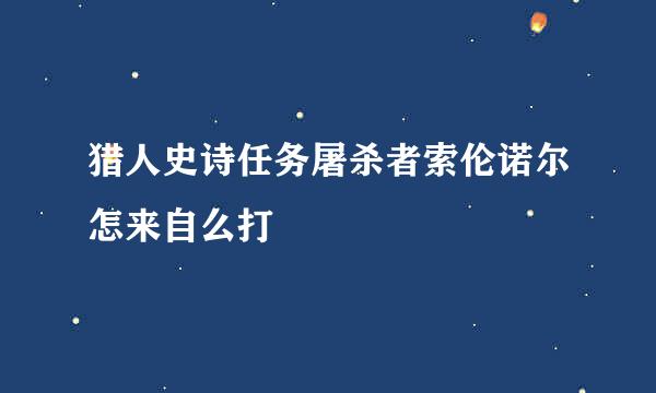 猎人史诗任务屠杀者索伦诺尔怎来自么打