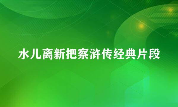 水儿离新把察浒传经典片段