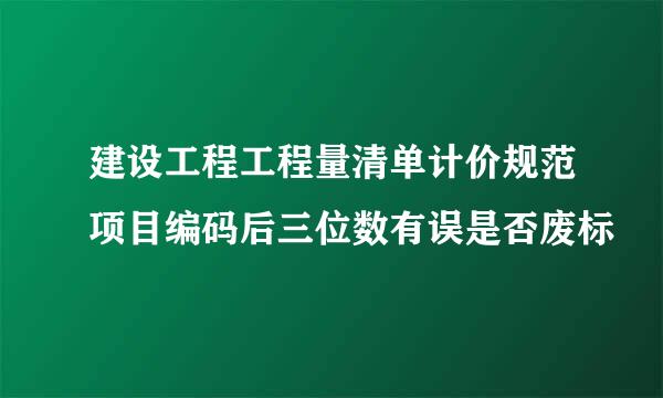 建设工程工程量清单计价规范项目编码后三位数有误是否废标