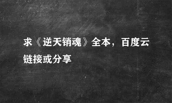 求《逆天销魂》全本，百度云链接或分享