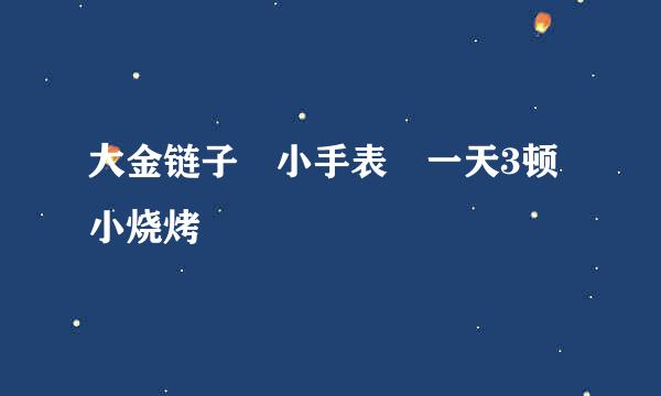 大金链子 小手表 一天3顿小烧烤