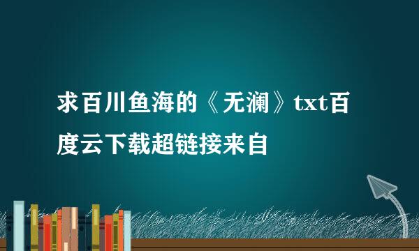 求百川鱼海的《无澜》txt百度云下载超链接来自