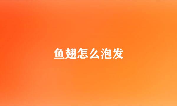 鱼翅怎么泡发