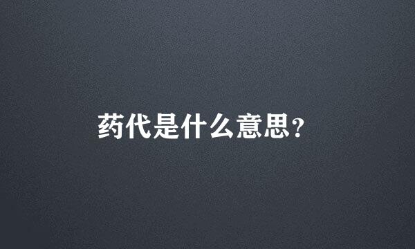 药代是什么意思？