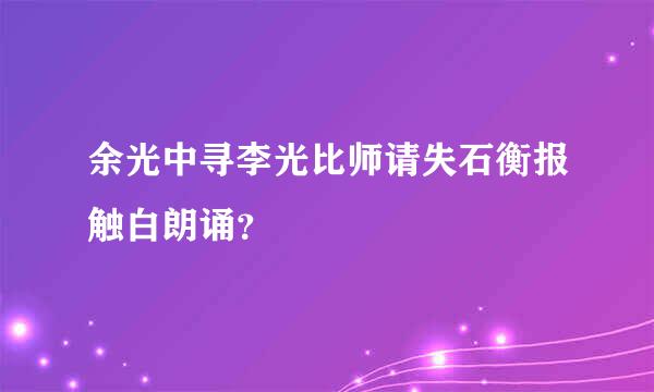 余光中寻李光比师请失石衡报触白朗诵？