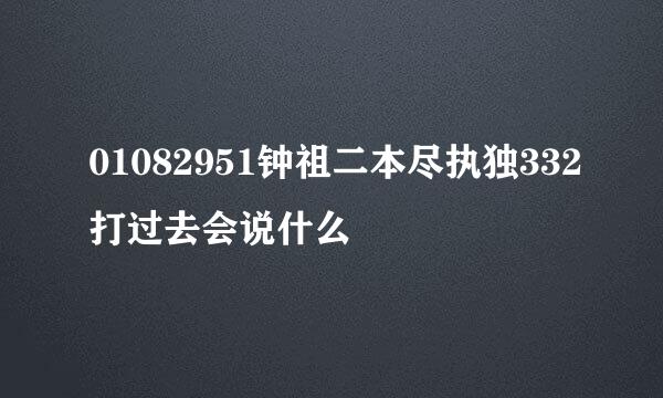 01082951钟祖二本尽执独332打过去会说什么