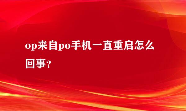 op来自po手机一直重启怎么回事？