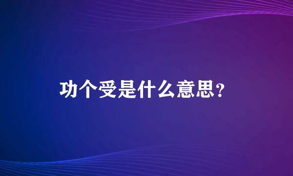 功个受是什么意思？