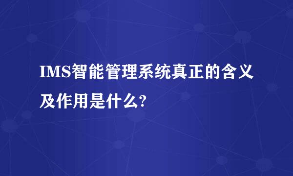 IMS智能管理系统真正的含义及作用是什么?