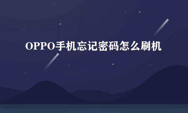 OPPO手机忘记密码怎么刷机