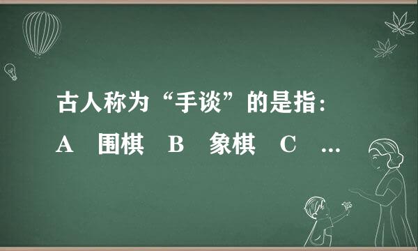 古人称为“手谈”的是指： A 围棋 B 象棋 C 书信 D 书