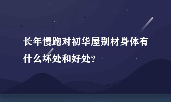 长年慢跑对初华屋别材身体有什么坏处和好处？