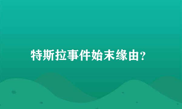 特斯拉事件始末缘由？