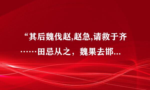 “其后魏伐赵,赵急,请救于齐……田忌从之，魏果去邯郸，与齐战于桂陵，大破梁军。”翻译。who have？急急