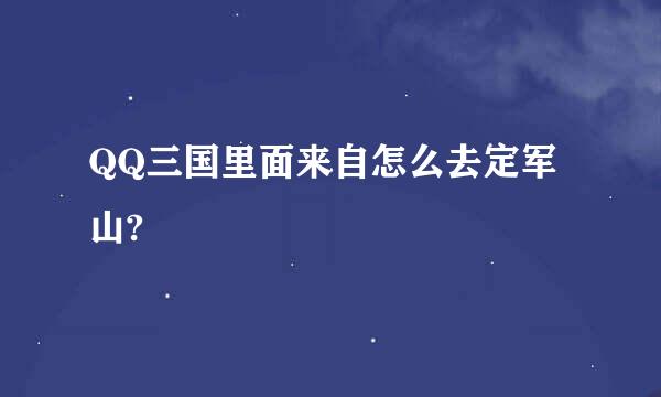 QQ三国里面来自怎么去定军山?