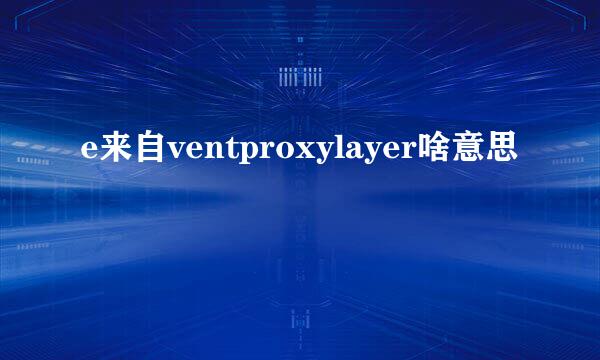 e来自ventproxylayer啥意思