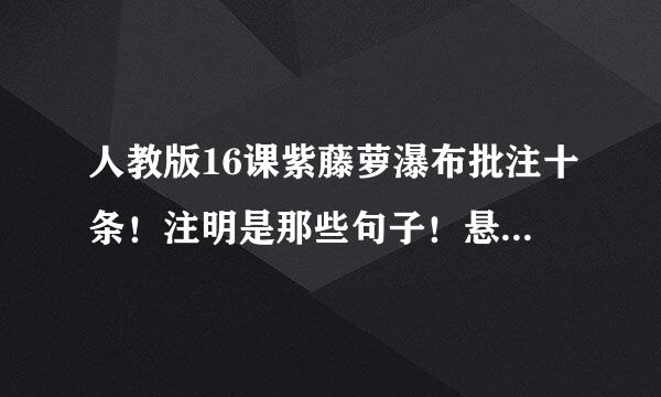 人教版16课紫藤萝瀑布批注十条！注明是那些句子！悬赏50！！！！