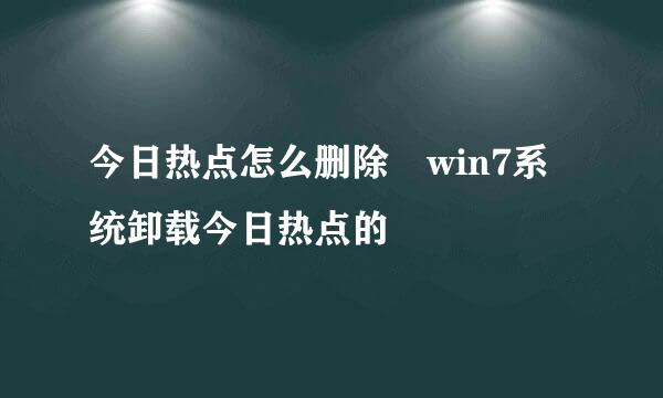 今日热点怎么删除 win7系统卸载今日热点的