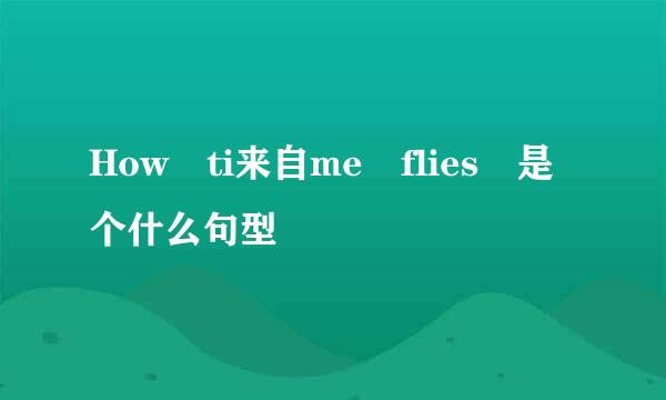 How ti来自me flies 是个什么句型