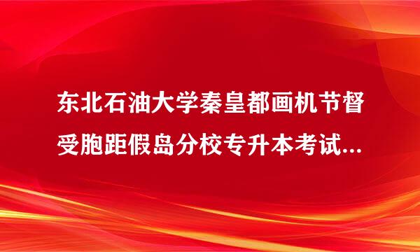 东北石油大学秦皇都画机节督受胞距假岛分校专升本考试分文理科么