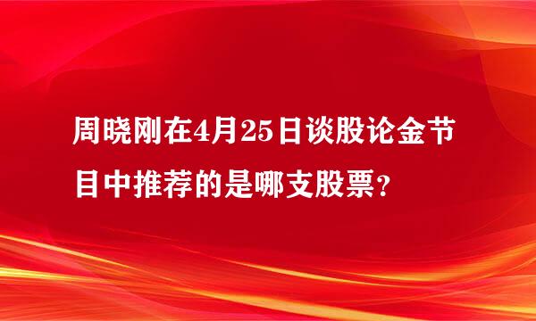 周晓刚在4月25日谈股论金节目中推荐的是哪支股票？