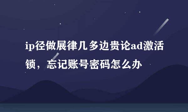 ip径做展律几多边贵论ad激活锁，忘记账号密码怎么办