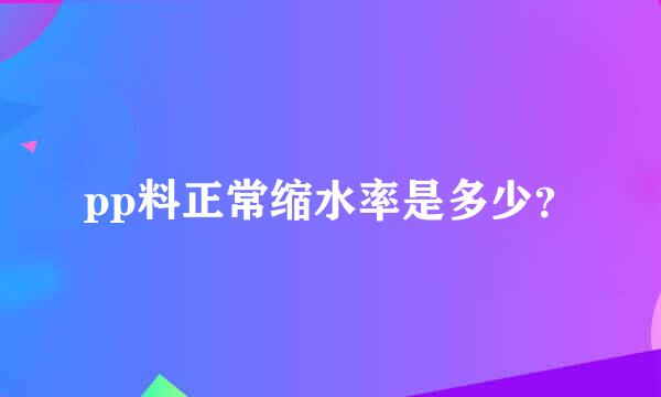 pp料正常缩水率是多少？