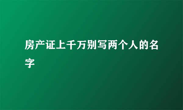 房产证上千万别写两个人的名字