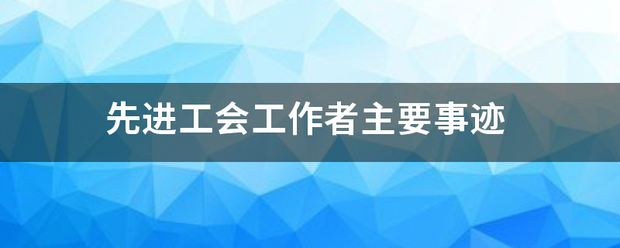 先进工会工作者主要事迹