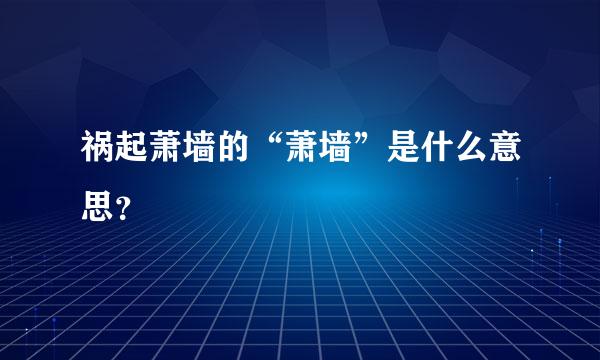 祸起萧墙的“萧墙”是什么意思？