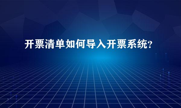 开票清单如何导入开票系统？