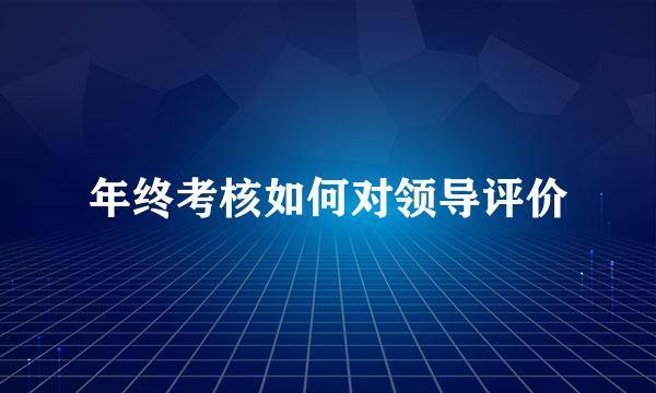 年终考核如何对领导评价