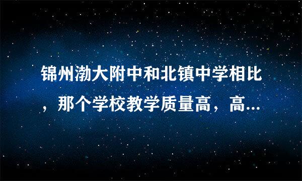 锦州渤大附中和北镇中学相比，那个学校教学质量高，高考一本升学率高，谢谢。