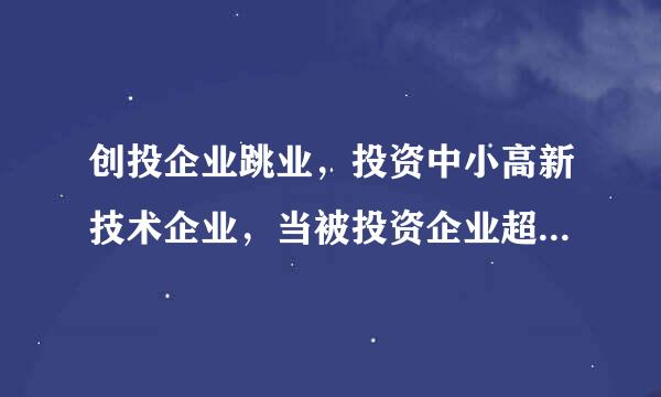 创投企业跳业，投资中小高新技术企业，当被投资企业超过中小企业标准，创投企业是否还享受优惠？