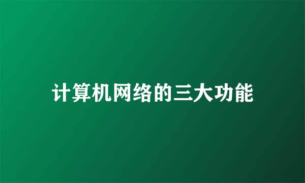 计算机网络的三大功能