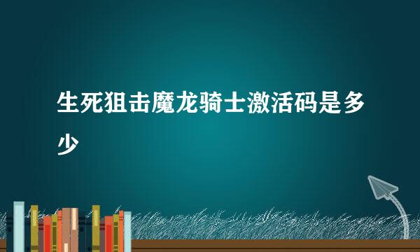 生死狙击魔龙骑士激活码是多少