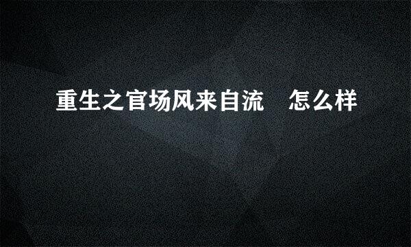 重生之官场风来自流 怎么样