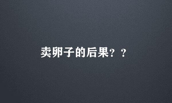 卖卵子的后果？？