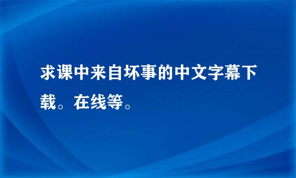 求课中来自坏事的中文字幕下载。在线等。