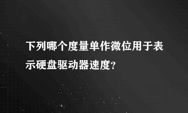 下列哪个度量单作微位用于表示硬盘驱动器速度？