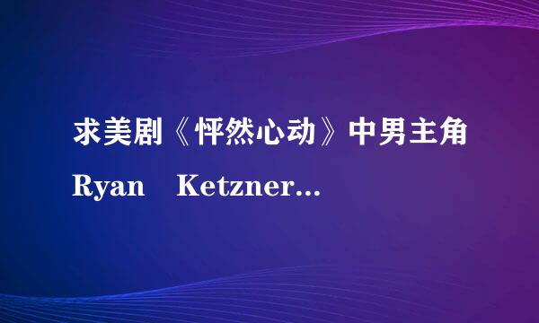 求美剧《怦然心动》中男主角Ryan Ketzner的详细资料