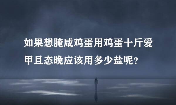 如果想腌咸鸡蛋用鸡蛋十斤爱甲且态晚应该用多少盐呢？