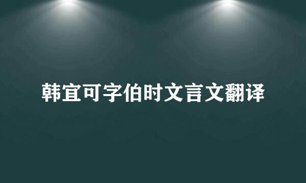 韩宜可字伯时文言文翻译