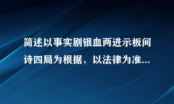 简述以事实剧银血两进示板间诗四局为根据，以法律为准绳的原则。