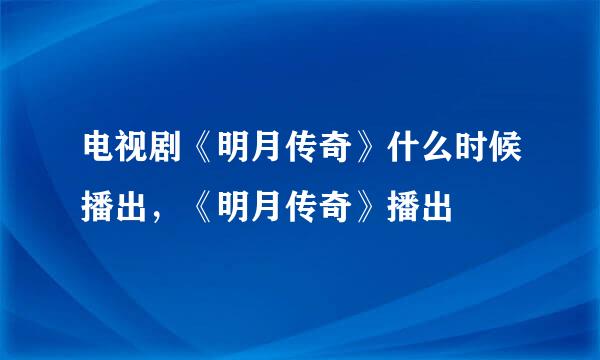 电视剧《明月传奇》什么时候播出，《明月传奇》播出