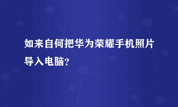 如来自何把华为荣耀手机照片导入电脑？