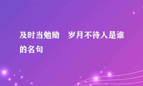 及时当勉励 岁月不待人是谁的名句